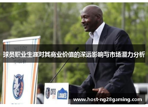 球员职业生涯对其商业价值的深远影响与市场潜力分析